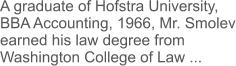 A graduate of Hofstra University, BBA Accounting, 1966, Mr. Smolev earned his law degree from Washington College of Law ...
